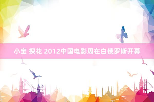 小宝 探花 2012中国电影周在白俄罗斯开幕