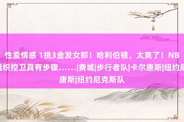 性爱情感 1挑3金发女郎！哈利伯顿，太爽了！NBA第一组织控卫真有步骤……|费城|步行者队|卡尔唐斯|纽约尼克斯队