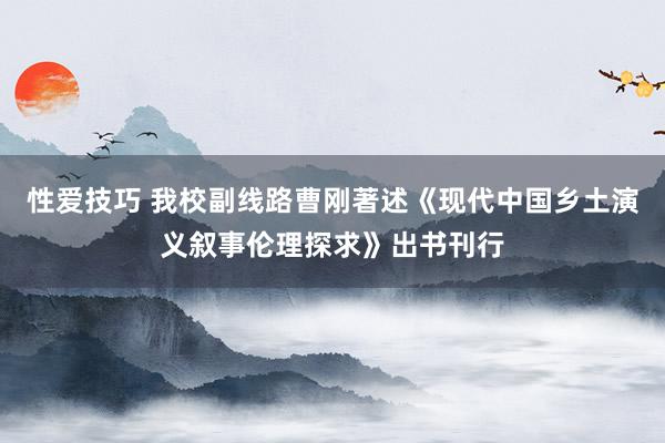 性爱技巧 我校副线路曹刚著述《现代中国乡土演义叙事伦理探求》出书刊行
