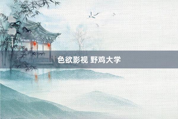色欲影视 野鸡大学