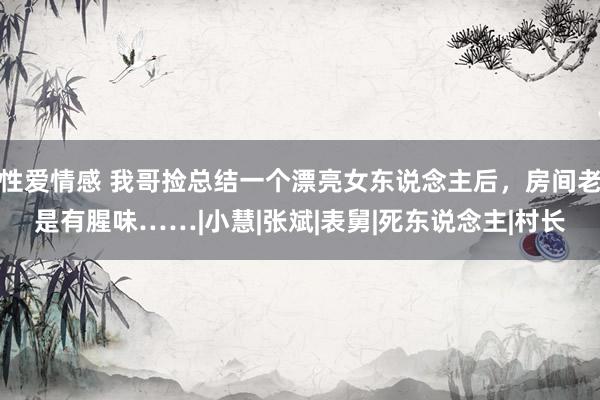 性爱情感 我哥捡总结一个漂亮女东说念主后，房间老是有腥味……|小慧|张斌|表舅|死东说念主|村长