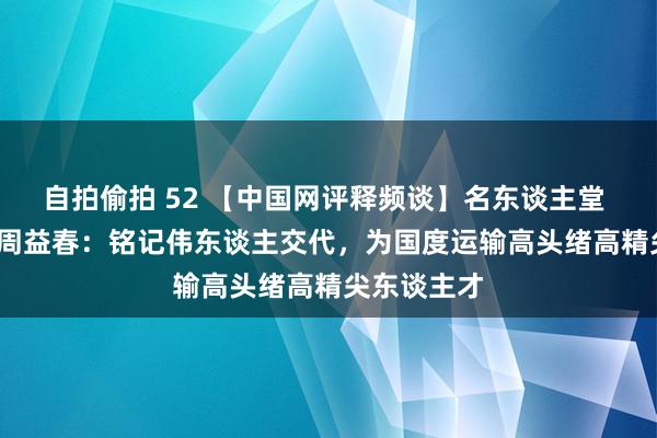 自拍偷拍 52 【中国网评释频谈】名东谈主堂 | 湘潭大学周益春：铭记伟东谈主交代，为国度运输高头绪高精尖东谈主才