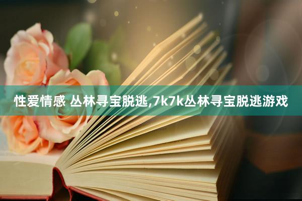性爱情感 丛林寻宝脱逃，7k7k丛林寻宝脱逃游戏