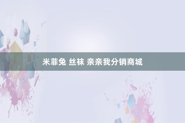 米菲兔 丝袜 亲亲我分销商城
