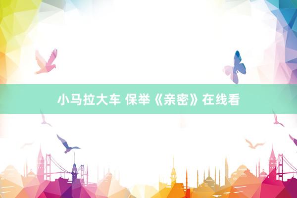 小马拉大车 保举《亲密》在线看