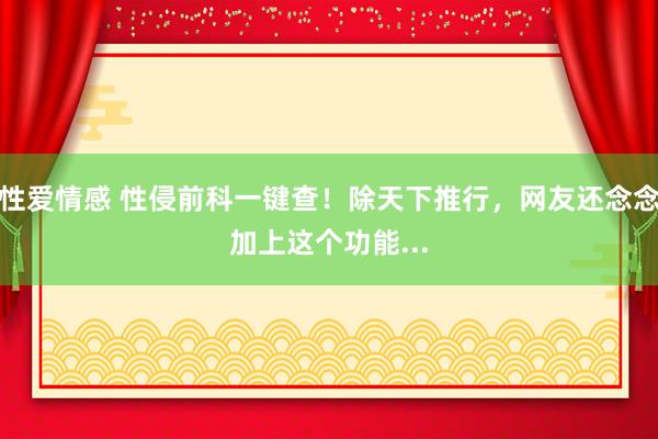 性爱情感 性侵前科一键查！除天下推行，网友还念念加上这个功能...