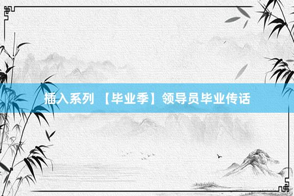 插入系列 【毕业季】领导员毕业传话