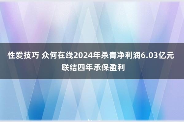 性爱技巧 众何在线2024年杀青净利润6.03亿元  联结四年承保盈利
