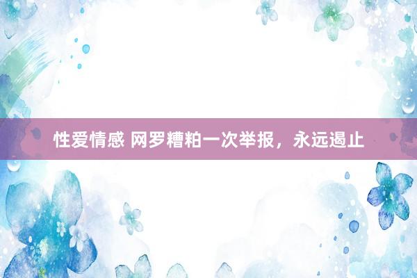 性爱情感 网罗糟粕一次举报，永远遏止