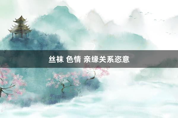 丝袜 色情 亲缘关系恣意