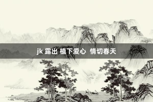 jk 露出 植下爱心  情切春天