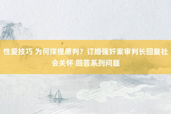 性爱技巧 为何撑捏原判？订婚强奸案审判长回复社会关怀 回答系列问题