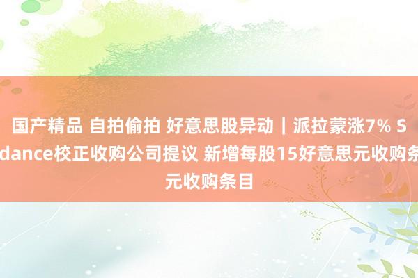 国产精品 自拍偷拍 好意思股异动｜派拉蒙涨7% Skydance校正收购公司提议 新增每股15好意思元收购条目