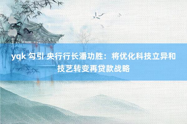 yqk 勾引 央行行长潘功胜：将优化科技立异和技艺转变再贷款战略