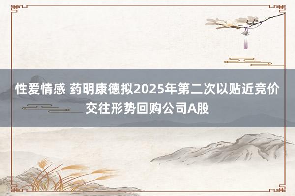 性爱情感 药明康德拟2025年第二次以贴近竞价交往形势回购公司A股